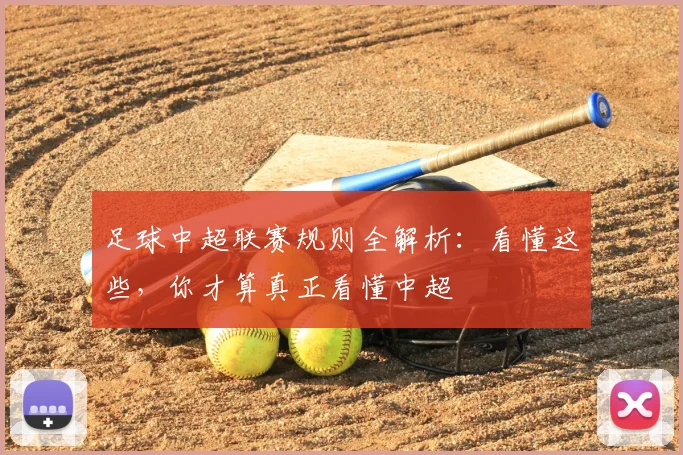 足球中超联赛规则全解析：看懂这些，你才算真正看懂中超