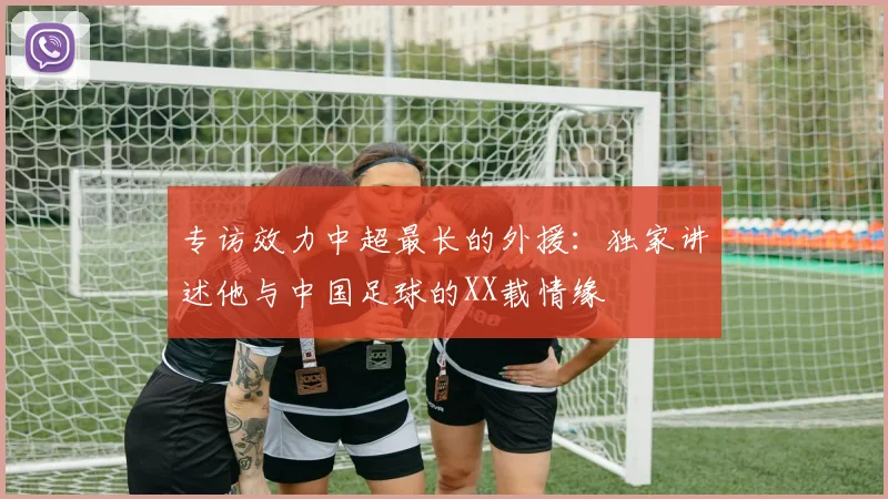 专访效力中超最长的外援:独家讲述他与中国足球的XX载情缘