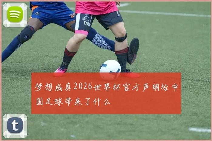 梦想成真2026世界杯官方声明给中国足球带来了什么