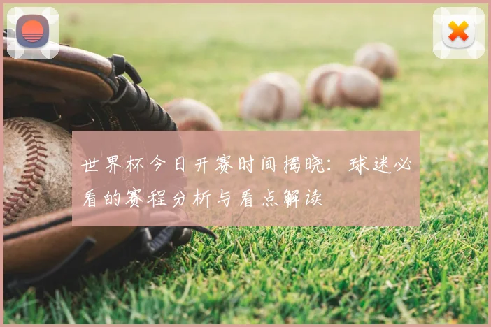 世界杯今日开赛时间揭晓:球迷必看的赛程分析与看点解读