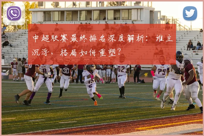 中超联赛最终排名深度解析:谁主沉浮,格局如何重塑?