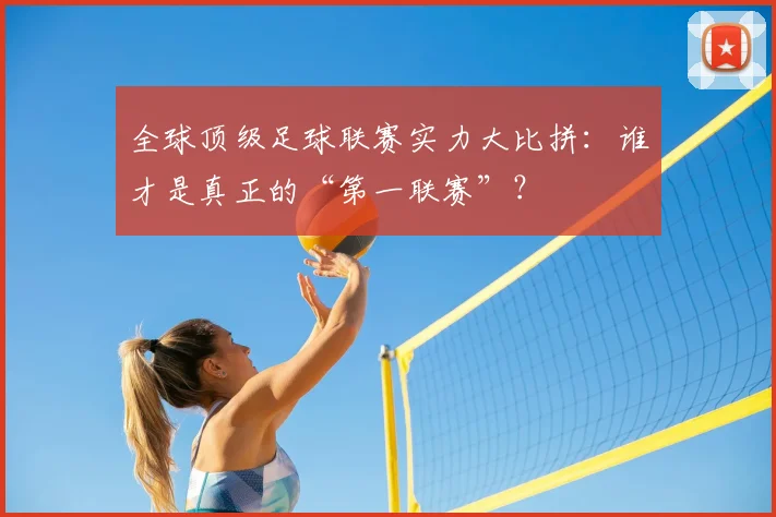 全球顶级足球联赛实力大比拼:谁才是真正的“第一联赛”?