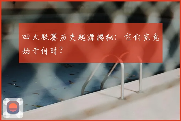 四大联赛历史起源揭秘：它们究竟始于何时？