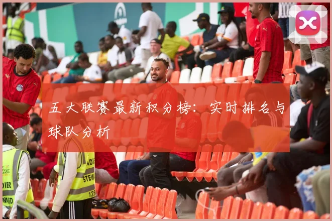 五大联赛最新积分榜:实时排名与球队分析
