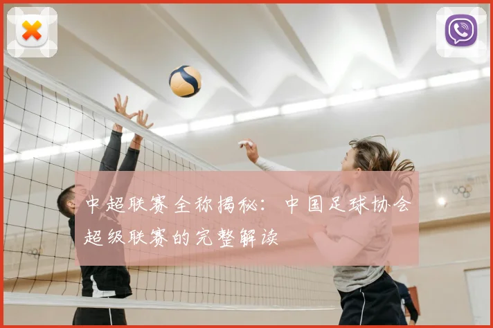 中超联赛全称揭秘:中国足球协会超级联赛的完整解读