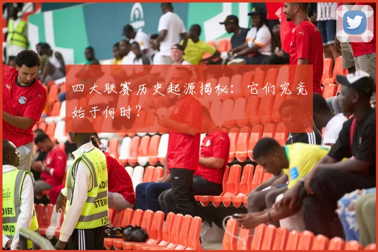 四大联赛历史起源揭秘:它们究竟始于何时?