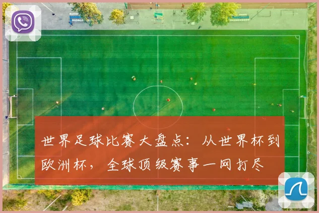 世界足球比赛大盘点:从世界杯到欧洲杯,全球顶级赛事一网打尽