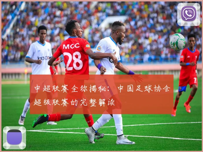 中超联赛全称揭秘：中国足球协会超级联赛的完整解读